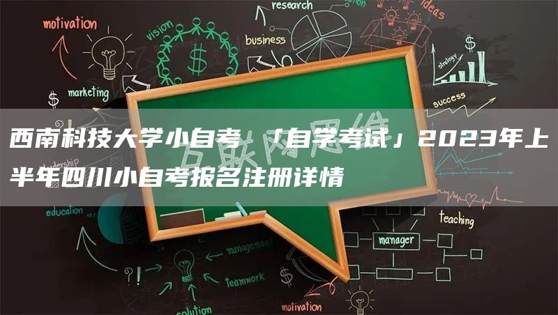 西南科技大学小自考 「自学考试」2023年上半年四川小自考报名注册详情(图1)