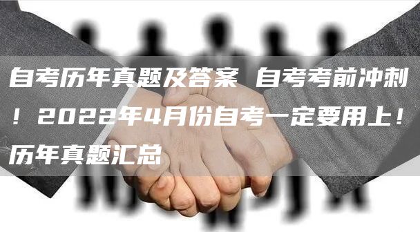 自考历年真题及答案 自考考前冲刺！2022年4月份自考一定要用上！历年真题汇总