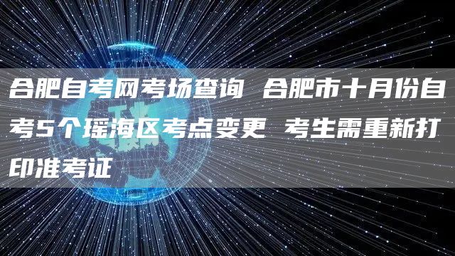 合肥自考网考场查询 合肥市十月份自考5个瑶海区考点变更 考生需重新打印准考证(图1)