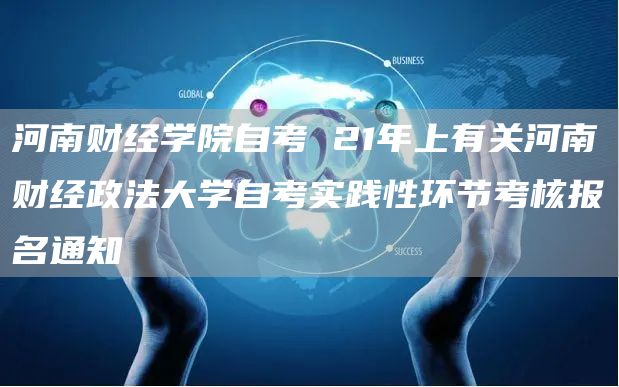 河南财经学院自考 21年上有关河南财经政法大学自考实践性环节考核报名通知