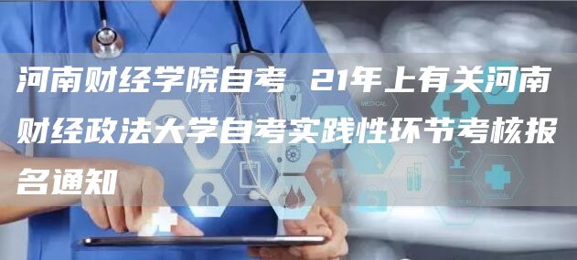 河南财经学院自考 21年上有关河南财经政法大学自考实践性环节考核报名通知(图1)