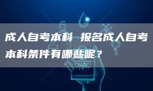 成人自考本科 报名成人自考本科条件有哪些呢？