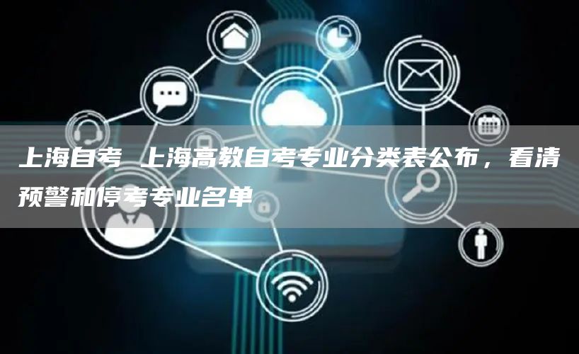 上海自考 上海高教自考专业分类表公布，看清预警和停考专业名单(图1)