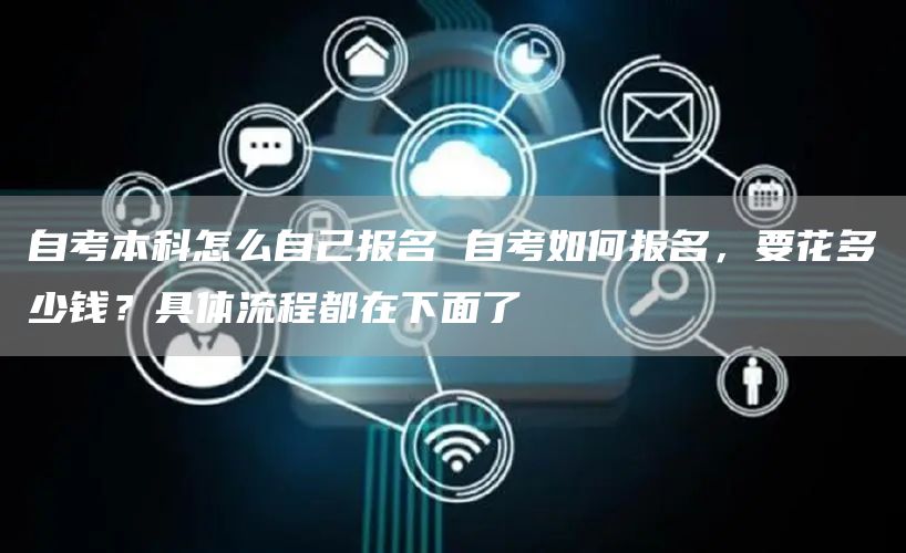 自考本科怎么自己报名 自考如何报名，要花多少钱？具体流程都在下面了