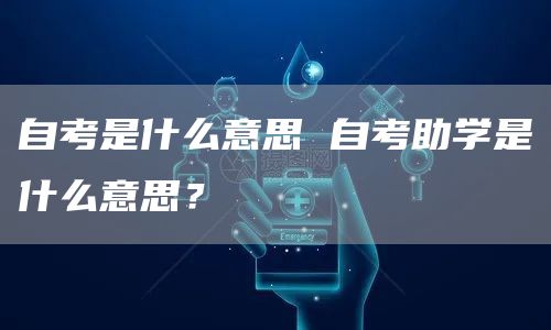 自考是什么意思 自考助学是什么意思？