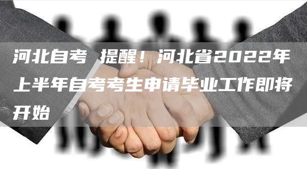 河北自考 提醒！河北省2022年上半年自考考生申请毕业工作即将开始