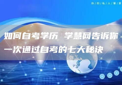 如何自考学历 学慧网告诉你一次通过自考的七大秘诀