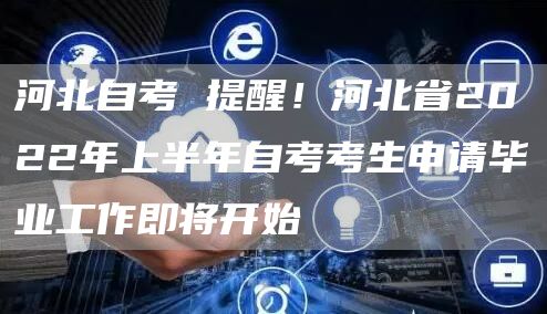 河北自考 提醒！河北省2022年上半年自考考生申请毕业工作即将开始(图1)