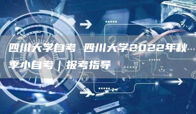 四川大学自考 四川大学2022年秋季小自考｜报考指导