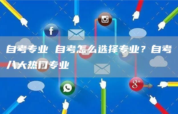 自考专业 自考怎么选择专业？自考八大热门专业