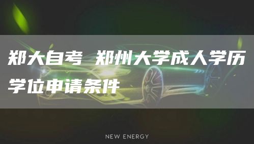 郑大自考 郑州大学成人学历学位申请条件(图1)