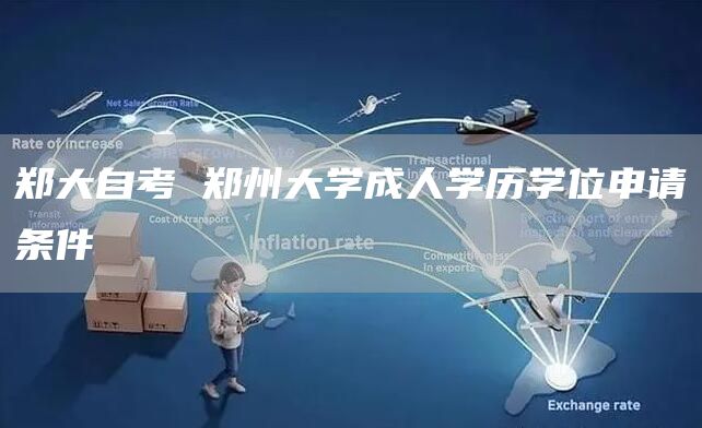 郑大自考 郑州大学成人学历学位申请条件
