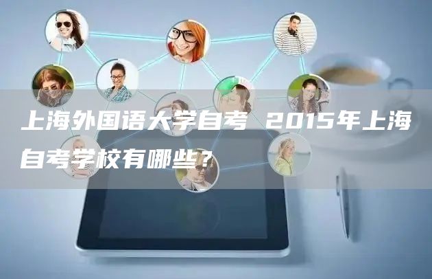 上海外国语大学自考 2015年上海自考学校有哪些？