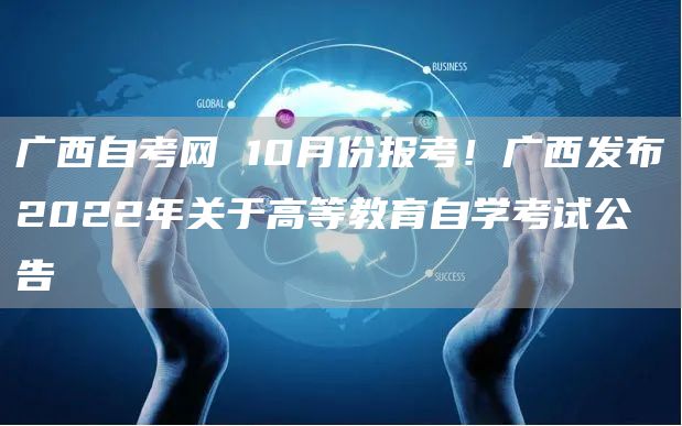 广西自考网 10月份报考！广西发布2022年关于高等教育自学考试公告(图1)