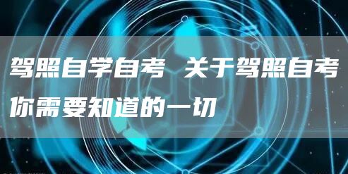 驾照自学自考 关于驾照自考你需要知道的一切