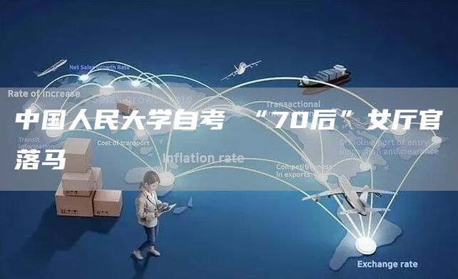 中国人民大学自考 “70后”女厅官落马