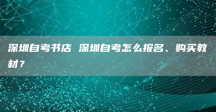 深圳自考书店 深圳自考怎么报名、购买教材？