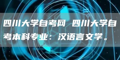 四川大学自考网 四川大学自考本科专业：汉语言文学。(图1)
