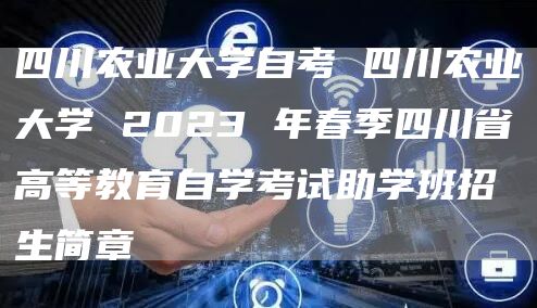四川农业大学自考 四川农业大学 2023 年春季四川省高等教育自学考试助学班招生简章(图1)