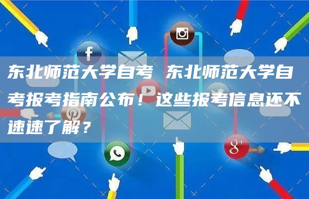 东北师范大学自考 东北师范大学自考报考指南公布！这些报考信息还不速速了解？