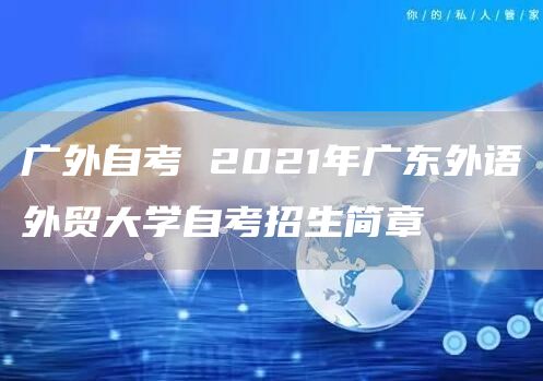 广外自考 2021年广东外语外贸大学自考招生简章