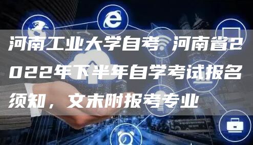 河南工业大学自考 河南省2022年下半年自学考试报名须知，文末附报考专业(图1)