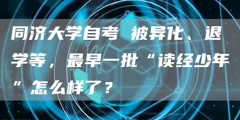 同济大学自考 被异化、退学等，最早一批“读经少年”怎么样了？