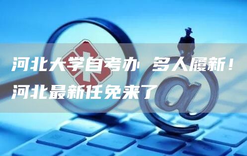 河北大学自考办 多人履新！河北最新任免来了(图1)