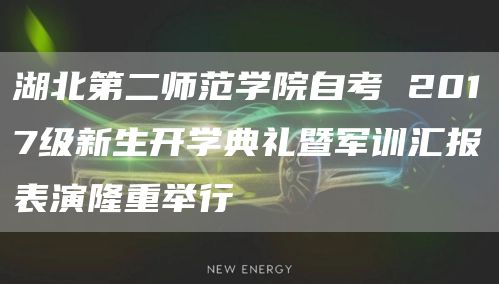 湖北第二师范学院自考 2017级新生开学典礼暨军训汇报表演隆重举行