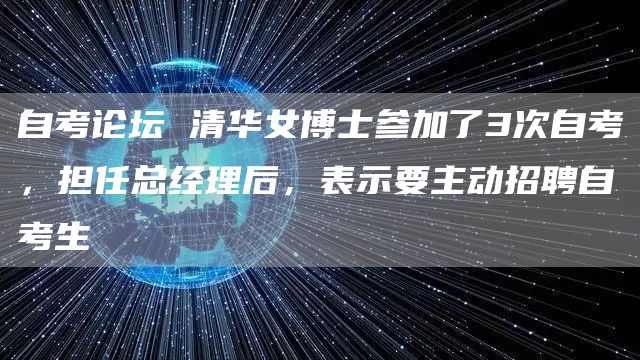 自考论坛 清华女博士参加了3次自考，担任总经理后，表示要主动招聘自考生(图1)