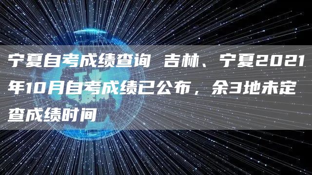 宁夏自考成绩查询 吉林、宁夏2021年10月自考成绩已公布，余3地未定查成绩时间