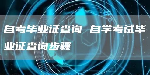 自考毕业证查询 自学考试毕业证查询步骤(图1)