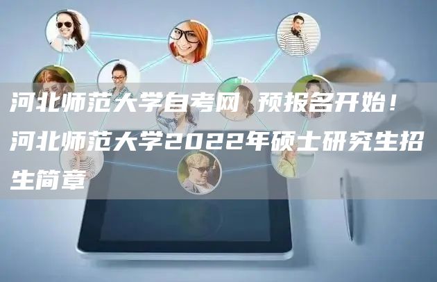 河北师范大学自考网 预报名开始！河北师范大学2022年硕士研究生招生简章