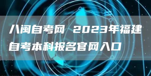 八闽自考网 2023年福建自考本科报名官网入口