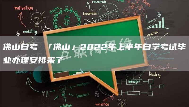 佛山自考 「佛山」2022年上半年自学考试毕业办理安排来了