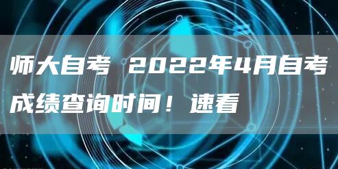 师大自考 2022年4月自考成绩查询时间！速看(图1)
