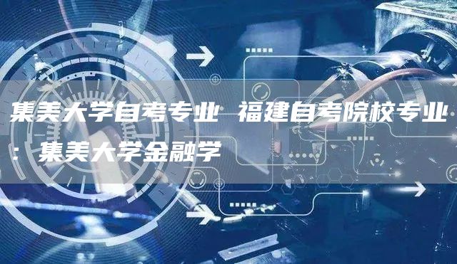 集美大学自考专业 福建自考院校专业：集美大学金融学