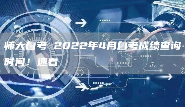 师大自考 2022年4月自考成绩查询时间！速看
