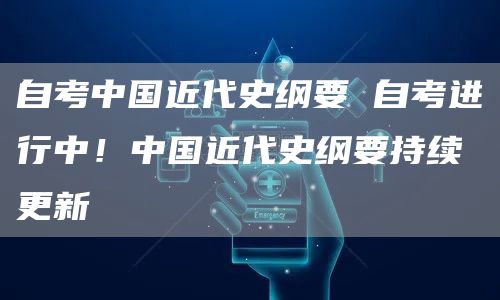 自考中国近代史纲要 自考进行中！中国近代史纲要持续更新