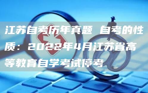 江苏自考历年真题 自考的性质：2022年4月江苏省高等教育自学考试停考(图1)