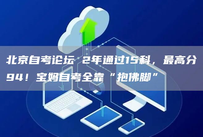 北京自考论坛 2年通过15科，最高分94！宝妈自考全靠“抱佛脚”(图1)