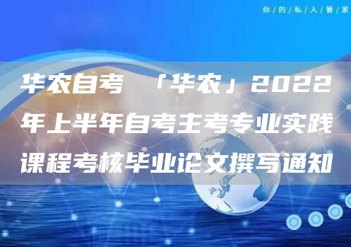 华农自考 「华农」2022年上半年自考主考专业实践课程考核毕业论文撰写通知