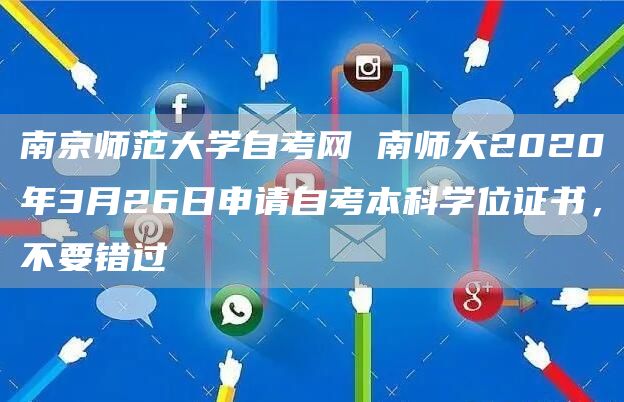 南京师范大学自考网 南师大2020年3月26日申请自考本科学位证书，不要错过