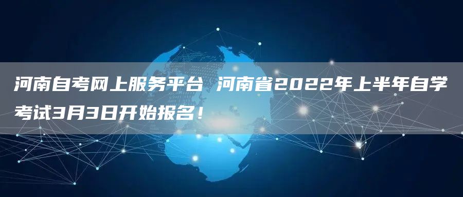河南自考网上服务平台 河南省2022年上半年自学考试3月3日开始报名！(图1)