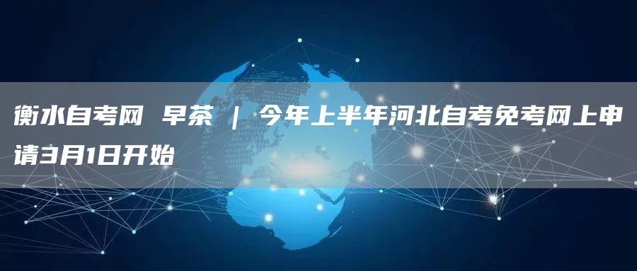 衡水自考网 早茶 | 今年上半年河北自考免考网上申请3月1日开始(图1)