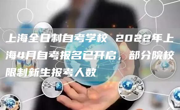 上海全日制自考学校 2022年上海4月自考报名已开启，部分院校限制新生报考人数(图1)