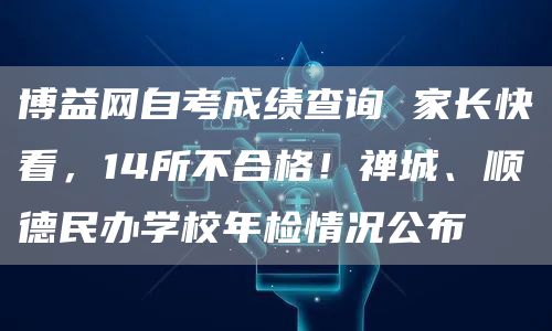 博益网自考成绩查询 家长快看，14所不合格！禅城、顺德民办学校年检情况公布(图1)