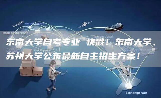 东南大学自考专业 快戳！东南大学、苏州大学公布最新自主招生方案！