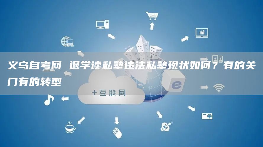 义乌自考网 退学读私塾违法私塾现状如何？有的关门有的转型