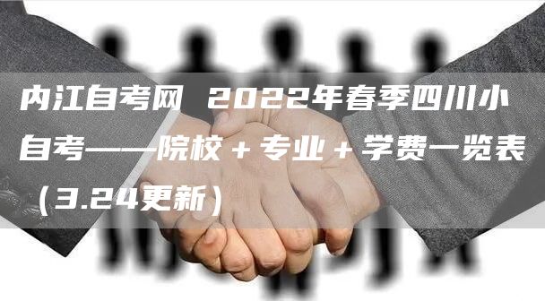 内江自考网 2022年春季四川小自考——院校＋专业＋学费一览表（3.24更新）(图1)